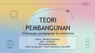 TEORI
PEMBANGUNAN
“ketimpangan pembangunan dan kemiskinan
Business
Nama : Natasya Ummayra
Nim : 21102012
Ilmu pemerintahan
Dosen pengampuh : Shahril Budiman,S,Sos,MPM
 