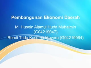 Pembangunan Ekonomi Daerah
M. Husein Alamul Huda Muhaimin
(G04219047)
Rendi Trida Kusuma Mayora (G04219064)
 