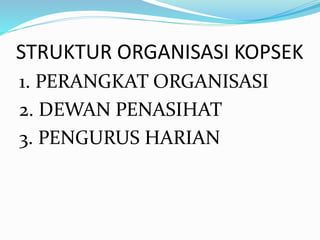 STRUKTUR ORGANISASI KOPSEK
1. PERANGKAT ORGANISASI
2. DEWAN PENASIHAT
3. PENGURUS HARIAN
 