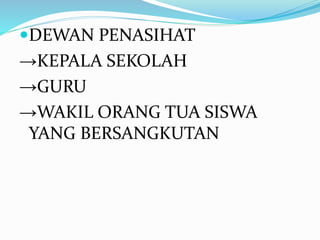 DEWAN PENASIHAT
→KEPALA SEKOLAH
→GURU
→WAKIL ORANG TUA SISWA
YANG BERSANGKUTAN
 
