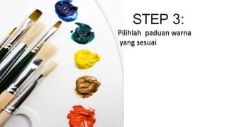 STEP 3:
Pilihlah paduan warna
yang sesuai
 