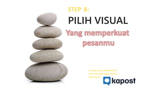 STEP 8:
PILIH VISUAL
or give your presentation
the branded edge you're
looking for
 