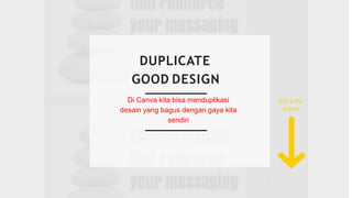 DUPLICATE
GOOD DESIGN
Di Canva kita bisa menduplikasi
desain yang bagus dengan gaya kita
sendiri
this is the
button
 
