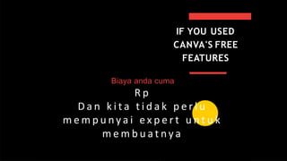 IF YOU USED
CANVA'S FREE
FEATURES
Biaya anda cuma
R p
D a n k i t a t i d a k p e r l u
m e m p u n y a i e x p e r t u n t u k
m e m b u a t n y a
 