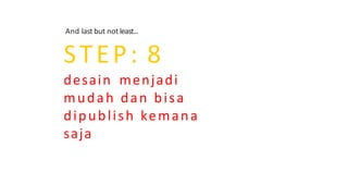 And last but not least...
STEP: 8
desain menjadi
mudah dan bisa
dipublish kemana
saja
 