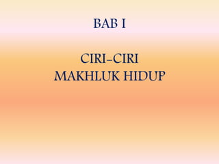BAB I
CIRI-CIRI
MAKHLUK HIDUP
 