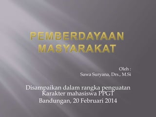 Oleh :
Sawa Suryana, Drs., M.Si
Disampaikan dalam rangka penguatan
Karakter mahasiswa PPGT
Bandungan, 20 Februari 2014
 
