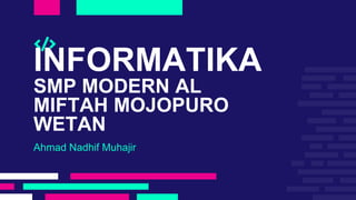 INFORMATIKA
SMP MODERN AL
MIFTAH MOJOPURO
WETAN
Ahmad Nadhif Muhajir
 
