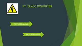 PT. ELXCO KOMPUTER
PROFIL PERUSAHAAN
PRODUK UNGGULAN
 