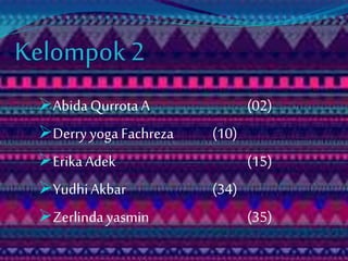 Kelompok 2 
Abida Qurrota A (02) 
Derry yoga Fachreza (10) 
Erika Adek (15) 
Yudhi Akbar (34) 
Zerlinda yasmin (35) 
 