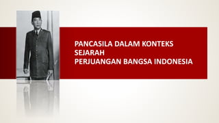 PANCASILA DALAM KONTEKS
SEJARAH
PERJUANGAN BANGSA INDONESIA
 