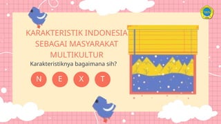 E T
N
Karakteristiknya bagaimana sih?
KARAKTERISTIK INDONESIA
SEBAGAI MASYARAKAT
MULTIKULTUR
X
 