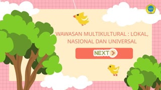 WAWASAN MULTIKULTURAL : LOKAL,
NASIONAL DAN UNIVERSAL
 