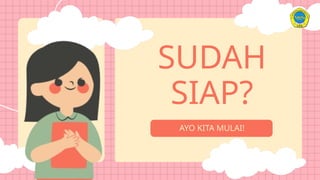 SUDAH
SIAP?
AYO KITA MULAI!
 