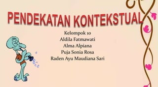 Kelompok 10
Aldila Fatmawati
Alma Alpiana
Puja Sonia Rosa
Raden Ayu Maudiana Sari
 