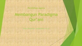 Pendidikan agama
Membangun Paradigma
Qur’ani
Dosen Pengampu : Muhamadun, M. pd
 