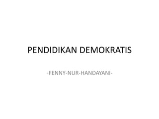PENDIDIKAN DEMOKRATIS
-FENNY-NUR-HANDAYANI-
 