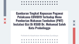 Gambaran Tingkat Kepuasan Pegawai
Pelaksana COVID19 Terhadap Menu
Pemberian Makanan Tambahan (PMT)
Instalasi Gizi Di RSUD Dr. Mohamad Saleh
Kota Probolinggo
Politeknik Kesehatan Kemenkes Surabaya
 