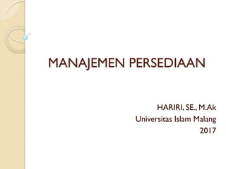 MANAJEMEN PERSEDIAAN
HARIRI, SE., M.Ak
Universitas Islam Malang
2017
 
