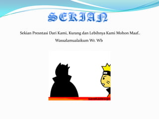 Sekian Presntasi Dari Kami, Kurang dan Lebihnya Kami Mohon Maaf..
                  Wassalamualaikum Wr. Wb
 