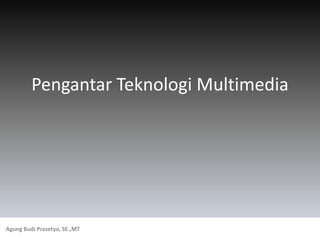 Pengantar Teknologi Multimedia
Agung Budi Prasetyo, SE.,MT
 
