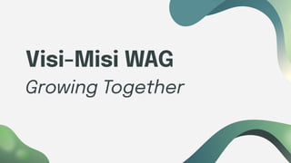 Visi-Misi WAG
Growing Together
 