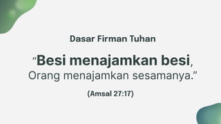 Dasar Firman Tuhan
“Besi menajamkan besi,
Orang menajamkan sesamanya.”
(Amsal 27:17)
 