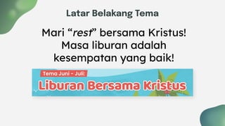 Latar Belakang Tema
Mari “rest” bersama Kristus!
Masa liburan adalah
kesempatan yang baik!
 