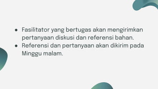 Six ideas
● Fasilitator yang bertugas akan mengirimkan
pertanyaan diskusi dan referensi bahan.
● Referensi dan pertanyaan akan dikirim pada
Minggu malam.
 