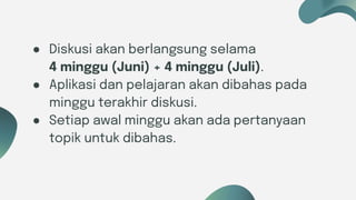 Six ideas
● Diskusi akan berlangsung selama
4 minggu (Juni) + 4 minggu (Juli).
● Aplikasi dan pelajaran akan dibahas pada
minggu terakhir diskusi.
● Setiap awal minggu akan ada pertanyaan
topik untuk dibahas.
 