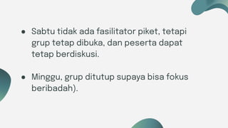 Six ideas
● Sabtu tidak ada fasilitator piket, tetapi
grup tetap dibuka, dan peserta dapat
tetap berdiskusi.
● Minggu, grup ditutup supaya bisa fokus
beribadah).
 