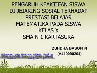 PENGARUH KEAKTIFAN SISWA
DI JEJARING SOSIAL TERHADAP
PRESTASI BELAJAR
MATEMATIKA PADA SISWA
KELAS X
SMA N 1 KARTASURA
ZUHDHA BASOFI N
(A410090204)
 