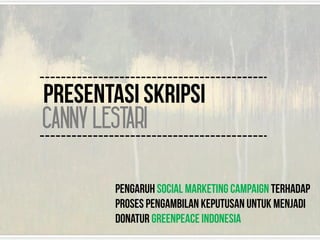 PRESENTASI SKRIPSI
CANNY LESTARI
Pengaruh social marketing campaign terhadap
Proses pengambilan keputusan untuk menjadi
donatur greenpeace indonesia
 