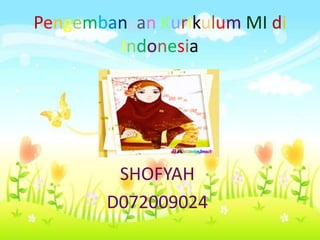 Pengembangan Kurikulum MI di
        Indonesia




         SHOFYAH
        D072009024
 