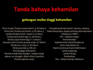 Tanda bahaya kehamilan 
golongan resiko tinggi kehamilan 
 