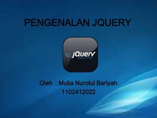 PENGENALAN JQUERY

Oleh : Mutia Nurotul Bariyah
1102412022

 
