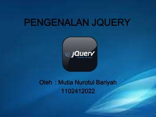 PENGENALAN JQUERY

Oleh : Mutia Nurotul Bariyah
1102412022

 