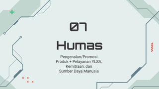 Humas
07
Pengenalan/Promosi
Produk + Pelayanan YLSA,
Kemitraan, dan
Sumber Daya Manusia
 