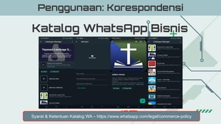 Katalog WhatsApp Bisnis
Penggunaan: Korespondensi
Syarat & Ketentuan Katalog WA – https://www.whatsapp.com/legal/commerce-policy
 