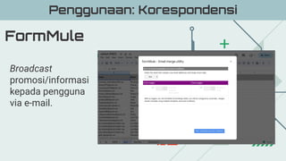 FormMule
Penggunaan: Korespondensi
Broadcast
promosi/informasi
kepada pengguna
via e-mail.
 