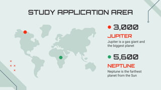 JUPITER
Jupiter is a gas giant and
the biggest planet
3,000
NEPTUNE
Neptune is the farthest
planet from the Sun
5,600
STUDY APPLICATION AREA
 
