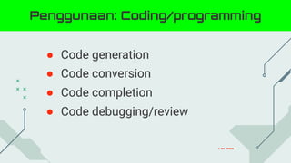 ● Code generation
● Code conversion
● Code completion
● Code debugging/review
Penggunaan: Coding/programming
 