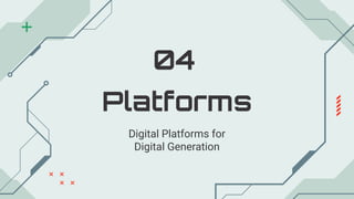 Platforms
04
Digital Platforms for
Digital Generation
 