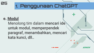 e. Modul
Menolong tim dalam mencari ide
untuk modul, memperpendek
paragraf, menambahkan, mencari
kata kunci, dll..
1. Penggunaan ChatGPT
05
 