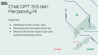 Kegunaan:
● Membuat konten (swipe, reel).
● Membuat judul dan garis besar ide.
● Mencari ide konten seperti ayat atau
kutipan berdasarkan tema.
Chat GPT 3.5 dan
Perplexity AI
06
 