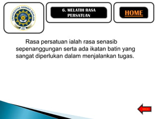 6. MELATIH RASA
PERSATUAN

HOME

Rasa persatuan ialah rasa senasib
sepenanggungan serta ada ikatan batin yang
sangat diperlukan dalam menjalankan tugas.

BACK

 