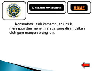 3. MELATIH KONSENTRASI

HOME

Konsentrasi ialah kemampuan untuk
merespon dan menerima apa yang disampaikan
oleh guru maupun orang lain.

BACK

 
