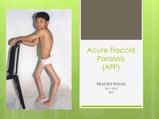 Acute Flaccid
Paralysis
(AFP)
PKM SEI PANAS
20-21 JUNI
2012
 