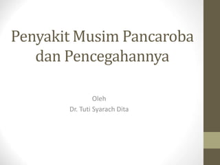 Penyakit Musim Pancaroba
dan Pencegahannya
Oleh
Dr. Tuti Syarach Dita
 