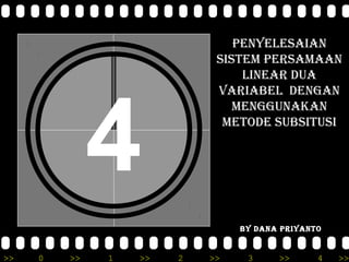 PENYELESAIAN
                            SISTEM PERSAMAAN
                                LINEAR DUA




              4
                            VARIABEL DENGAN
                               MENGGUNAKAN
                             METODE SUBSITUSI




                                BY DANA PRIYANTO


>>   0   >>   1   >>   2   >>    3     >>      4   >>
 